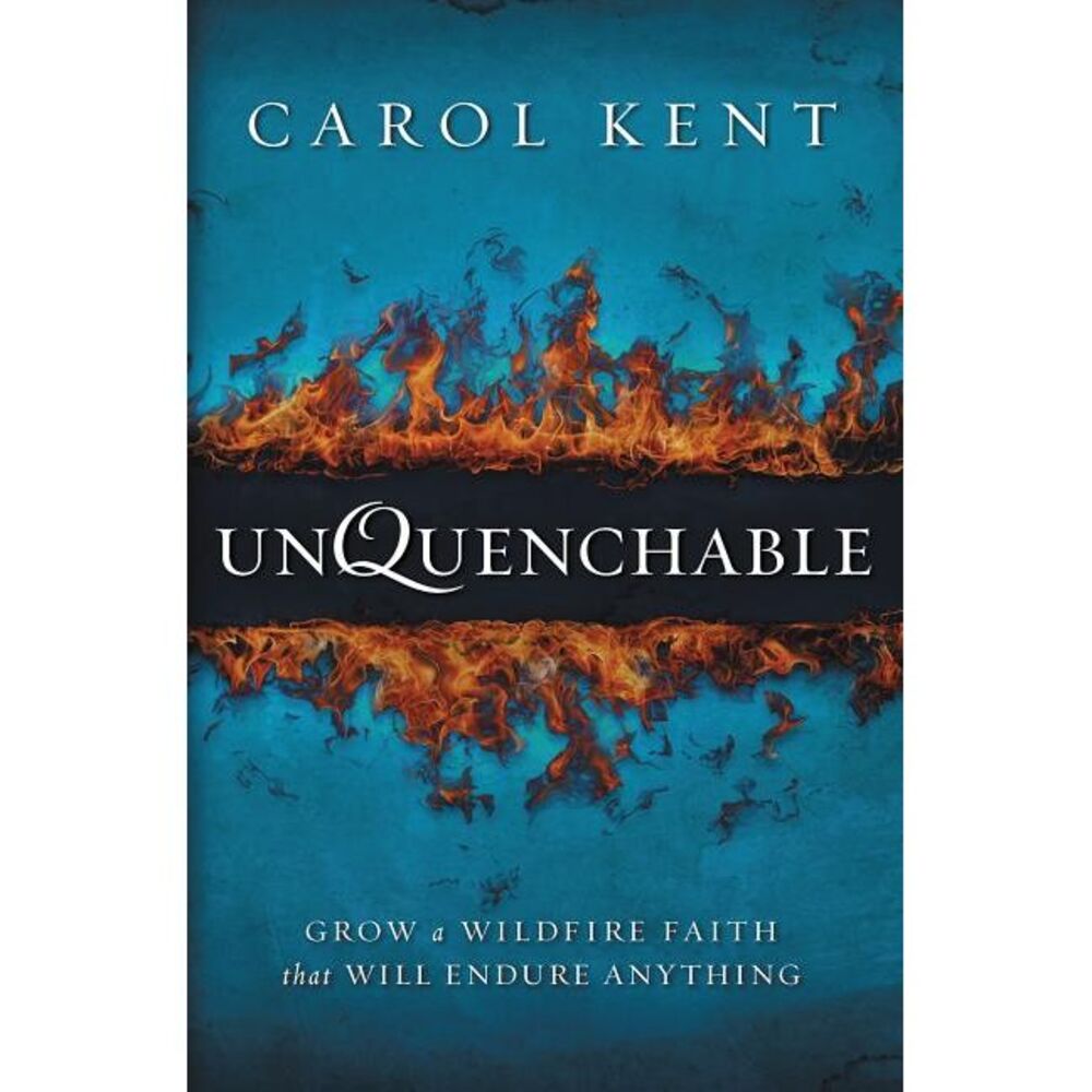 The Unquenchable: Grow a Wildfire Faith that Will Endure Anything -- Carol Kent